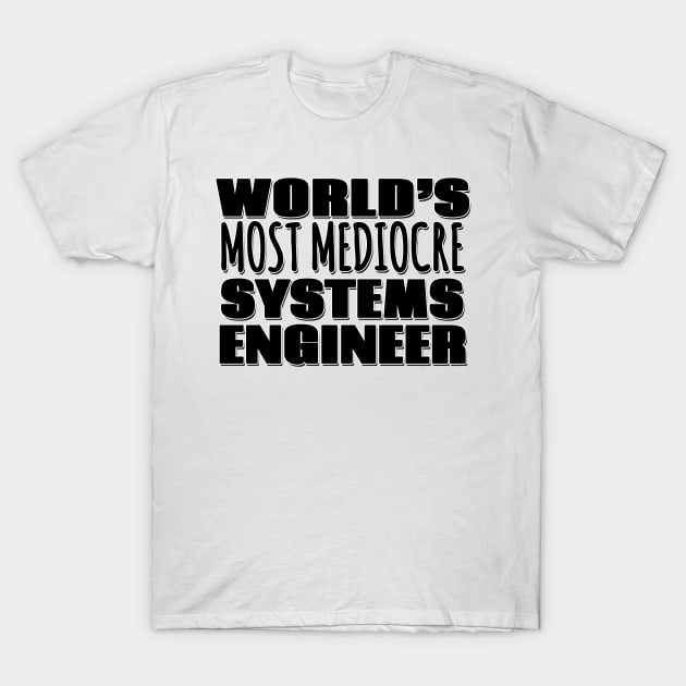 World's Most Mediocre Systems Engineer T-Shirt by Mookle